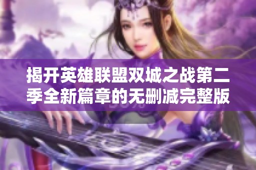 揭开英雄联盟双城之战第二季全新篇章的无删减完整版观影指南