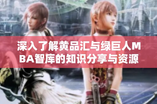 深入了解黄品汇与绿巨人MBA智库的知识分享与资源下载
