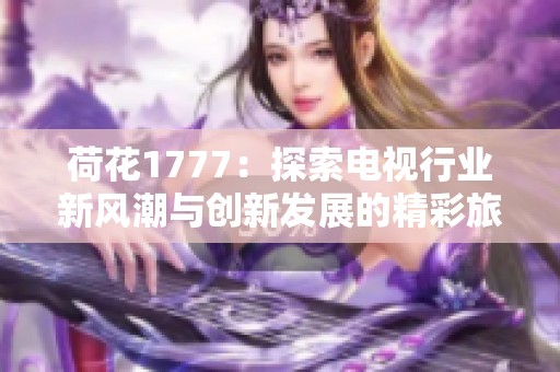 荷花1777：探索电视行业新风潮与创新发展的精彩旅程