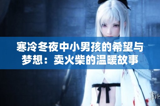 寒冷冬夜中小男孩的希望与梦想：卖火柴的温暖故事