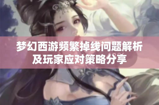 梦幻西游频繁掉线问题解析及玩家应对策略分享