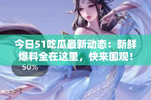 今日51吃瓜最新动态：新鲜爆料全在这里，快来围观！