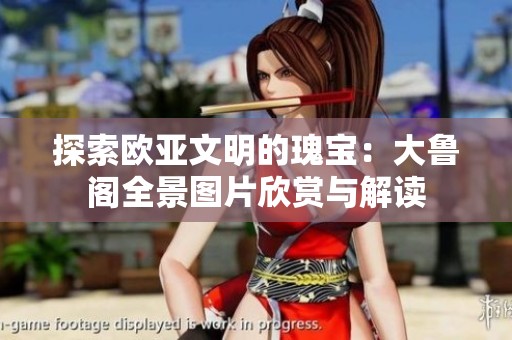 探索欧亚文明的瑰宝：大鲁阁全景图片欣赏与解读
