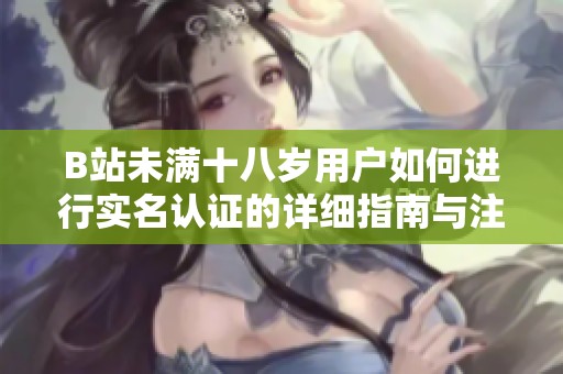 B站未满十八岁用户如何进行实名认证的详细指南与注意事项