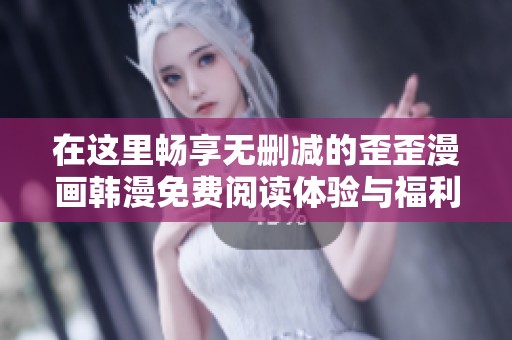 在这里畅享无删减的歪歪漫画韩漫免费阅读体验与福利