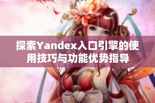 探索Yandex入口引擎的使用技巧与功能优势指导