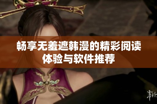 畅享无羞遮韩漫的精彩阅读体验与软件推荐