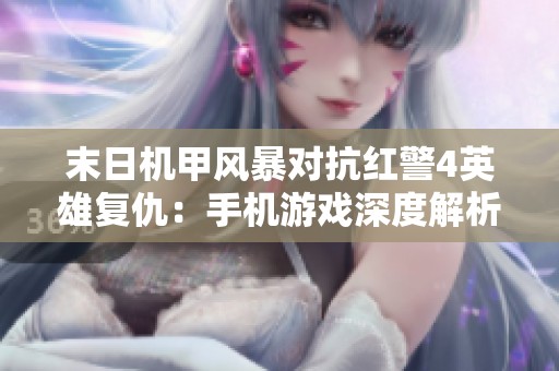 末日机甲风暴对抗红警4英雄复仇：手机游戏深度解析与评测