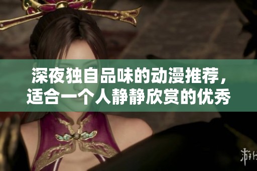 深夜独自品味的动漫推荐，适合一个人静静欣赏的优秀作品
