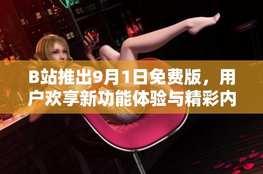 B站推出9月1日免费版，用户欢享新功能体验与精彩内容