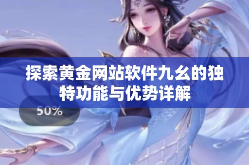 探索黄金网站软件九幺的独特功能与优势详解