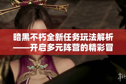 暗黑不朽全新任务玩法解析——开启多元阵营的精彩冒险之旅