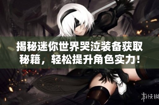 揭秘迷你世界哭泣装备获取秘籍，轻松提升角色实力！