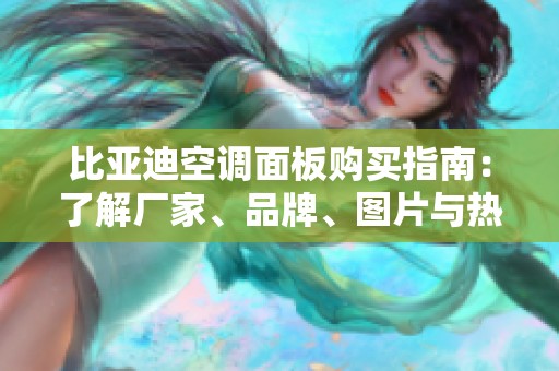 比亚迪空调面板购买指南：了解厂家、品牌、图片与热议话题