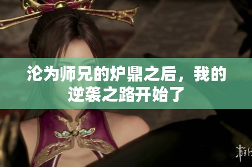 沦为师兄的炉鼎之后，我的逆袭之路开始了