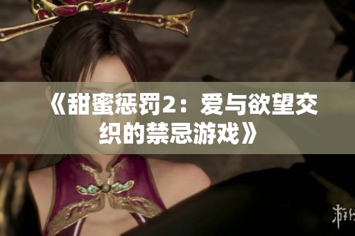 《甜蜜惩罚2：爱与欲望交织的禁忌游戏》