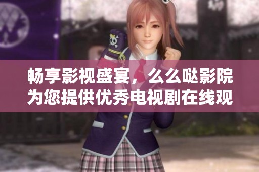 畅享影视盛宴，么么哒影院为您提供优秀电视剧在线观看体验