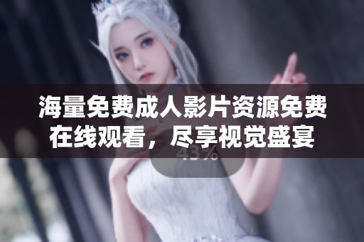 海量免费成人影片资源免费在线观看，尽享视觉盛宴
