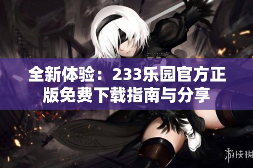 全新体验：233乐园官方正版免费下载指南与分享