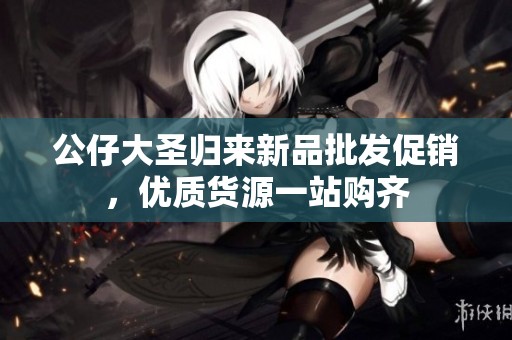 公仔大圣归来新品批发促销，优质货源一站购齐