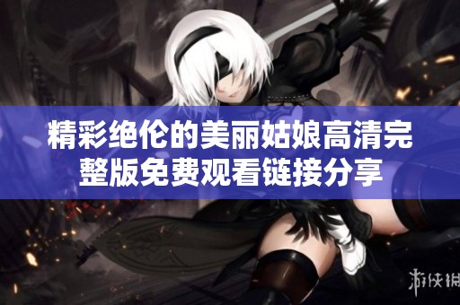 精彩绝伦的美丽姑娘高清完整版免费观看链接分享