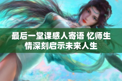 最后一堂课感人寄语 忆师生情深刻启示未来人生