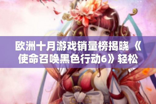 欧洲十月游戏销量榜揭晓 《使命召唤黑色行动6》轻松夺冠