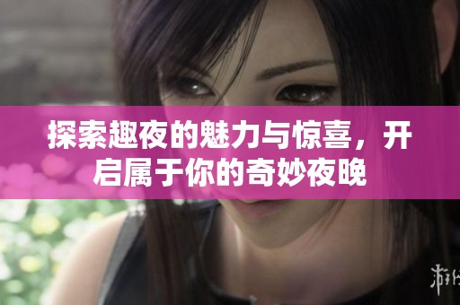 探索趣夜的魅力与惊喜，开启属于你的奇妙夜晚
