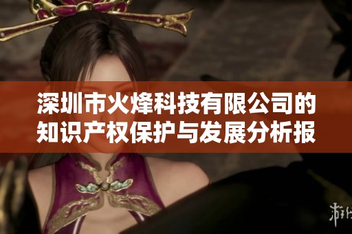 深圳市火烽科技有限公司的知识产权保护与发展分析报告