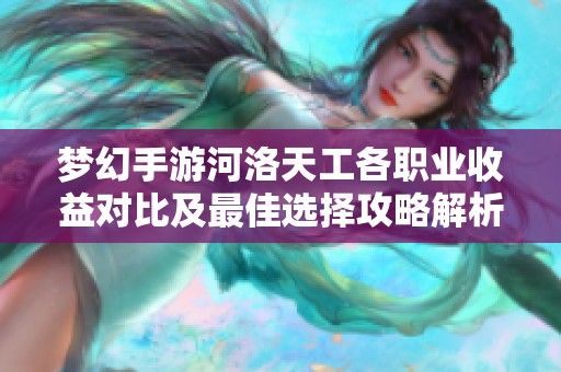 梦幻手游河洛天工各职业收益对比及最佳选择攻略解析