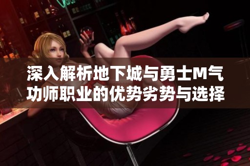 深入解析地下城与勇士M气功师职业的优势劣势与选择建议