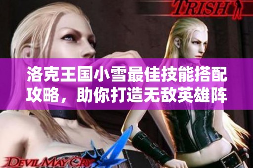 洛克王国小雪最佳技能搭配攻略，助你打造无敌英雄阵容