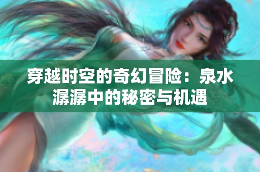 穿越时空的奇幻冒险：泉水潺潺中的秘密与机遇
