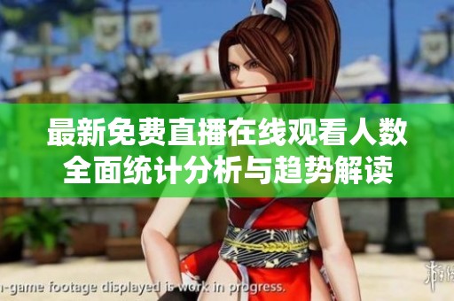 最新免费直播在线观看人数全面统计分析与趋势解读