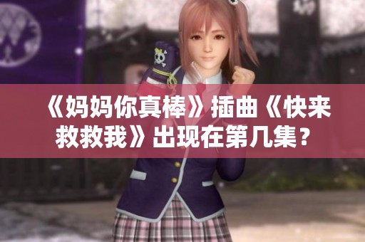 《妈妈你真棒》插曲《快来救救我》出现在第几集？