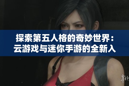 探索第五人格的奇妙世界：云游戏与迷你手游的全新入口解析