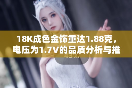 18K成色金饰重达1.88克，电压为1.7V的品质分析与推荐