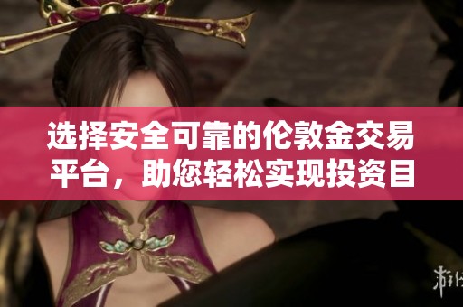 选择安全可靠的伦敦金交易平台，助您轻松实现投资目标