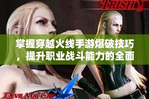 掌握穿越火线手游爆破技巧，提升职业战斗能力的全面指南