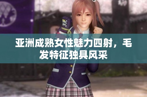 亚洲成熟女性魅力四射，毛发特征独具风采