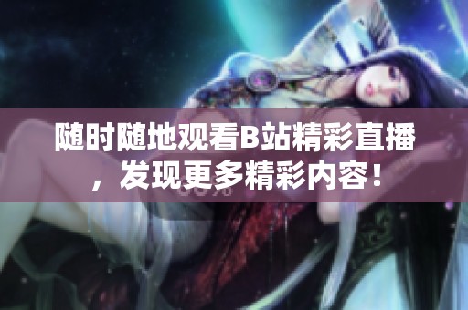 随时随地观看B站精彩直播，发现更多精彩内容！