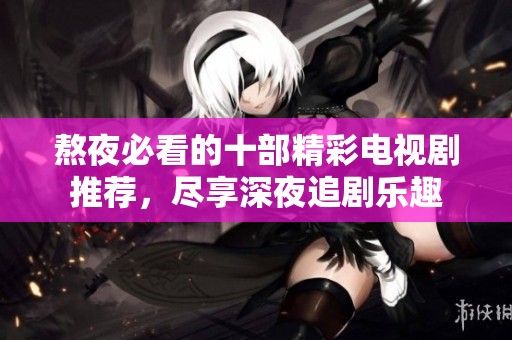 熬夜必看的十部精彩电视剧推荐，尽享深夜追剧乐趣