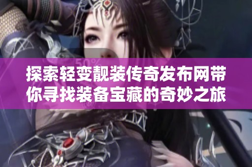 探索轻变靓装传奇发布网带你寻找装备宝藏的奇妙之旅