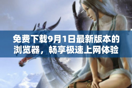 免费下载9月1日最新版本的浏览器，畅享极速上网体验