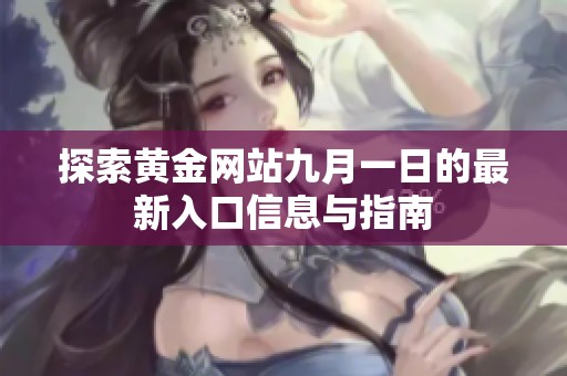探索黄金网站九月一日的最新入口信息与指南
