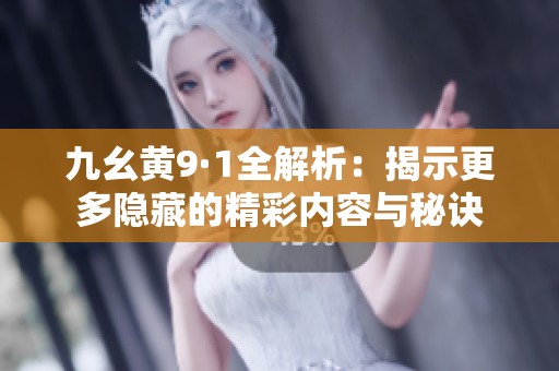 九幺黄9·1全解析：揭示更多隐藏的精彩内容与秘诀