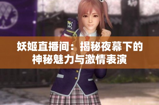 妖姬直播间：揭秘夜幕下的神秘魅力与激情表演