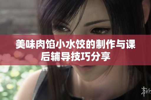 美味肉馅小水饺的制作与课后辅导技巧分享
