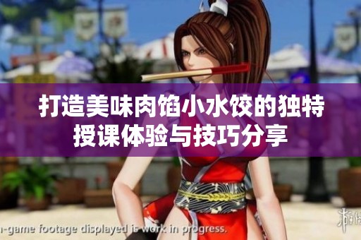 打造美味肉馅小水饺的独特授课体验与技巧分享