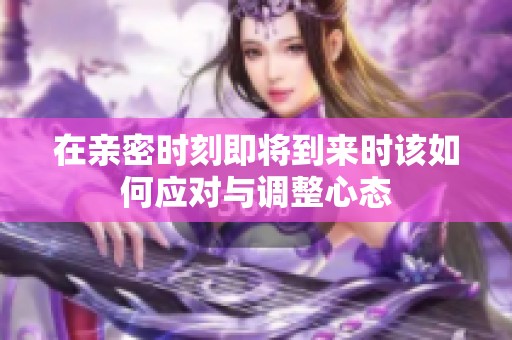 在亲密时刻即将到来时该如何应对与调整心态